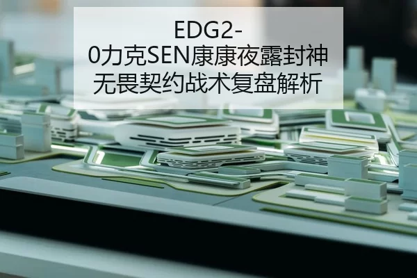 EDG2-0力克SEN康康夜露封神 无畏契约战术复盘解析